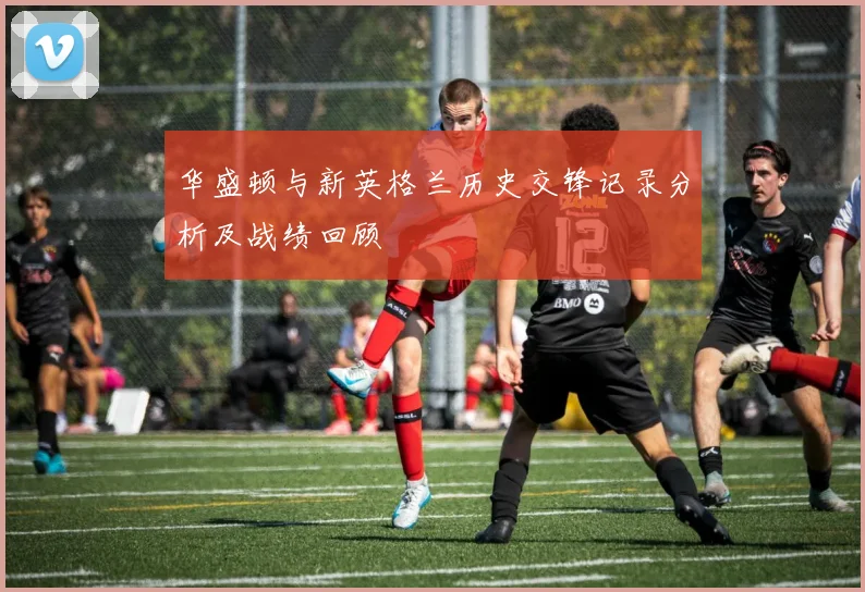 华盛顿与新英格兰历史交锋记录分析及战绩回顾
