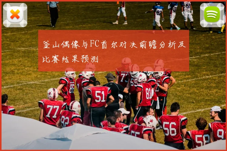 釜山偶像与FC首尔对决前瞻分析及比赛结果预测
