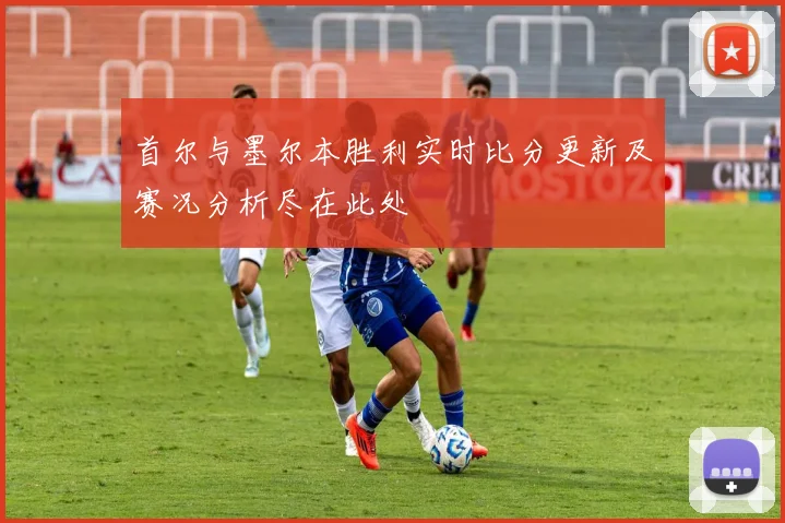 首尔与墨尔本胜利实时比分更新及赛况分析尽在此处