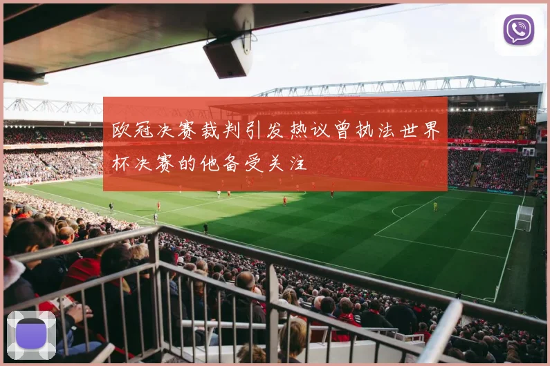 欧冠决赛裁判引发热议曾执法世界杯决赛的他备受关注