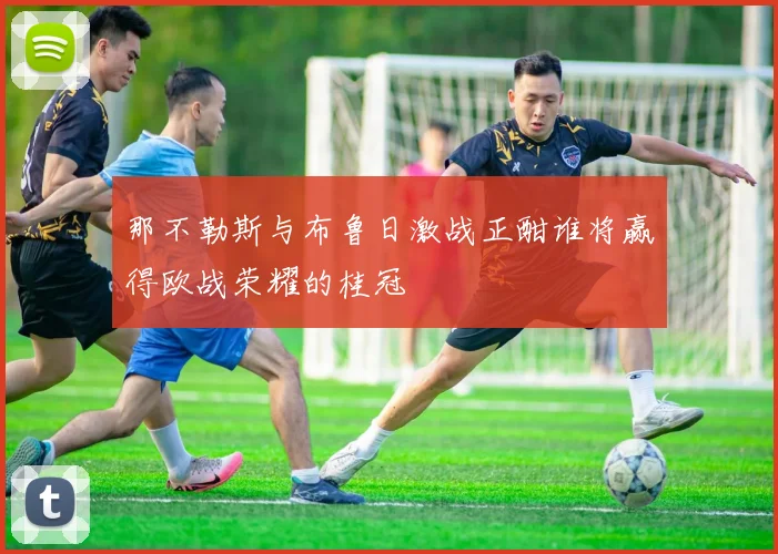 那不勒斯与布鲁日激战正酣谁将赢得欧战荣耀的桂冠